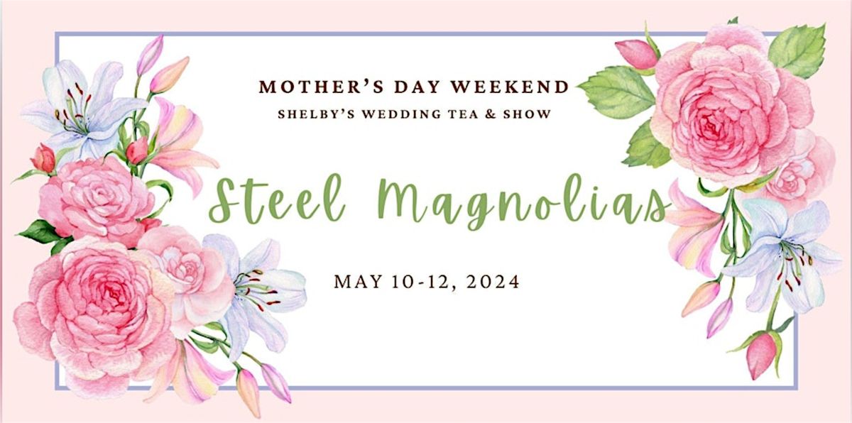 Steel Magnolias - Mother's Day Weekend Show and Tea