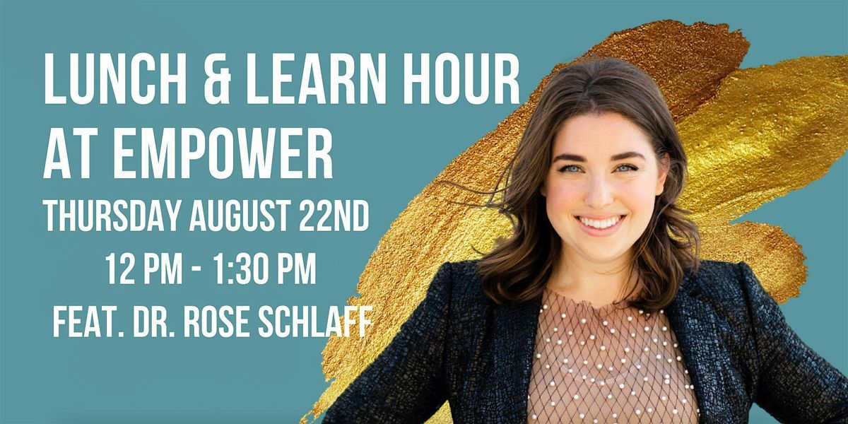 LUNCH & LEARN HOUR AT EMPOWER | FEAT. DR. ROSE SCHLAFF