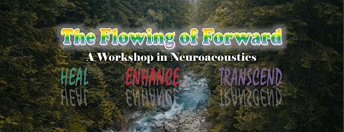 The Flowing of Forward:  A Workshop in Neuroacoustics