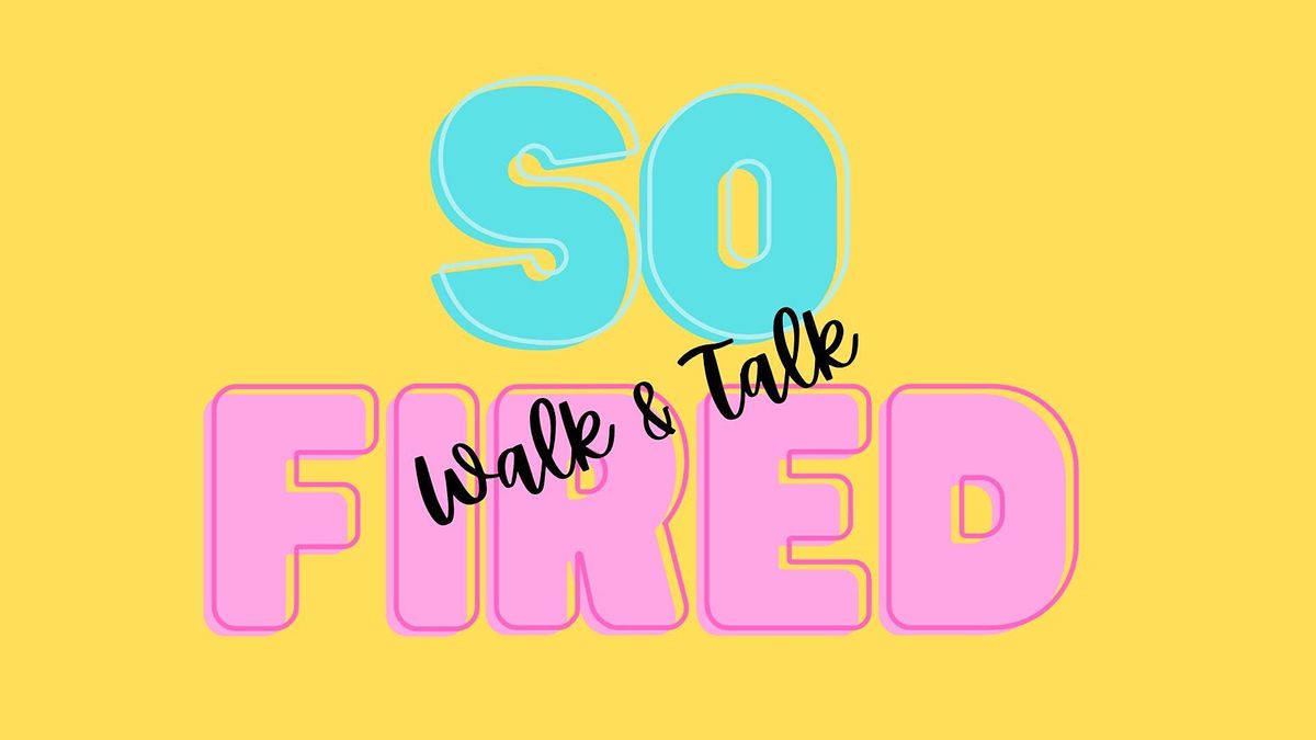 So Fired Walk & Talk