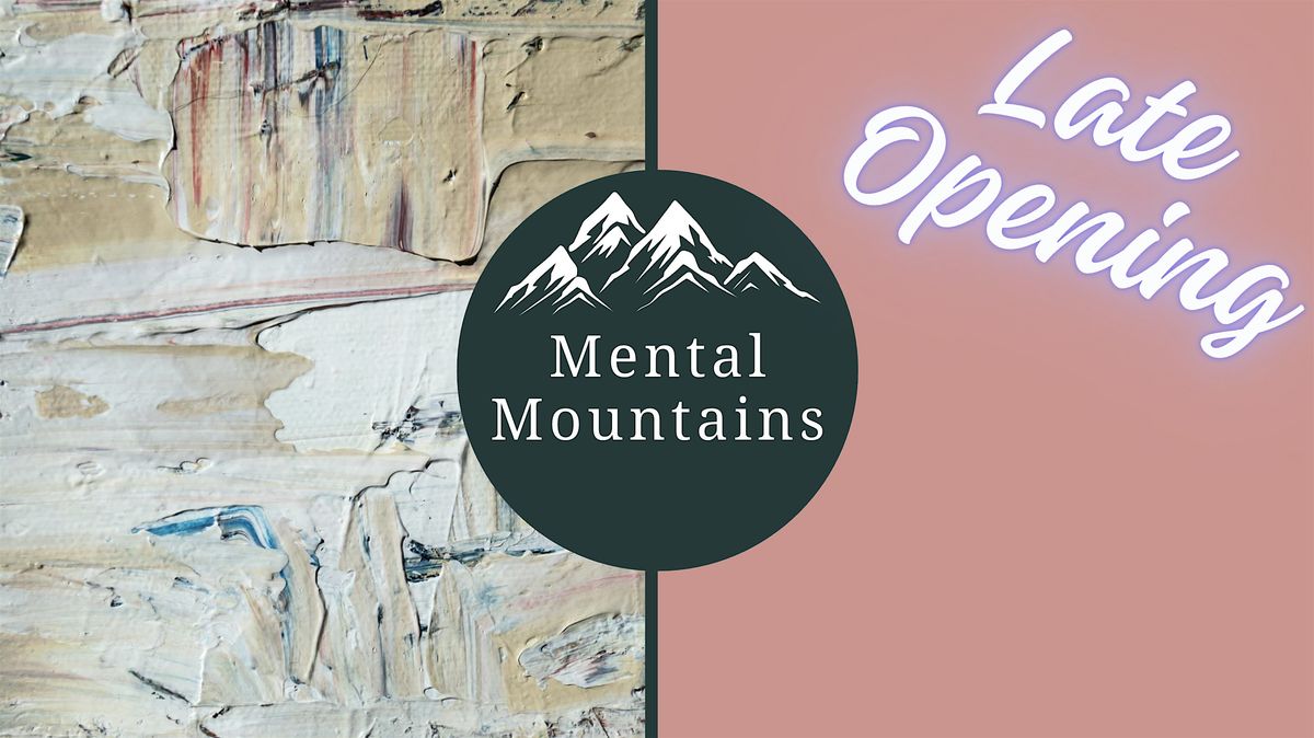 LATE OPENING! with Mental Mountains Art Exhibition