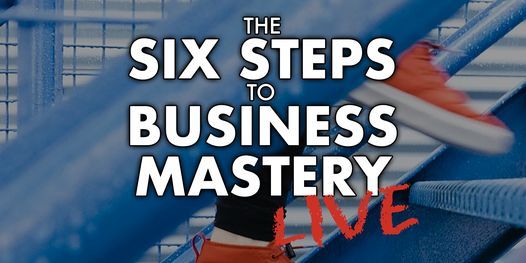 The 6 Steps To Business Mastery