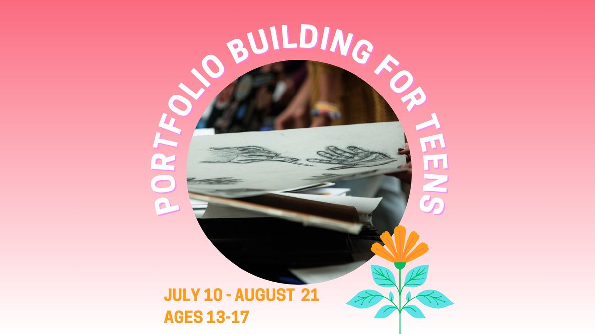 JULY 10, 17, 31 + AUGUST 7, 14, 21 \u2022 PORTFOLIO BUILDING FOR TEENS
