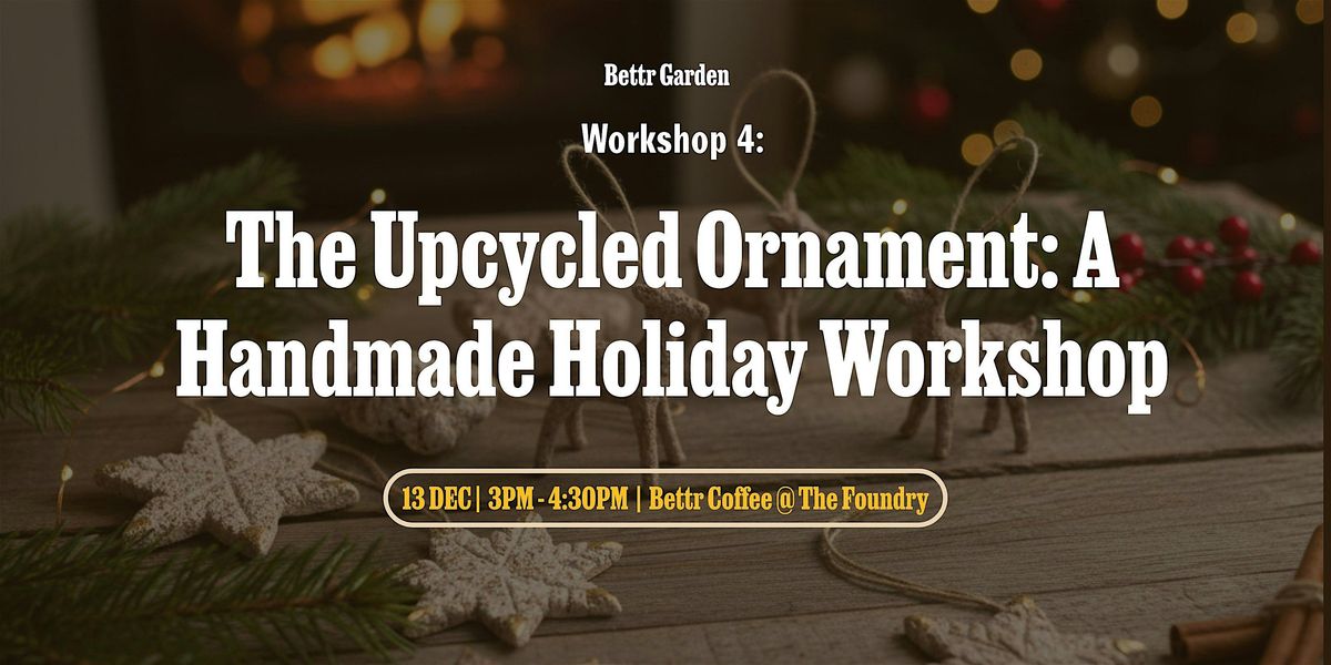 Bettr Garden Vol. IV - The Upcycled Ornament: A Handmade Holiday Workshop