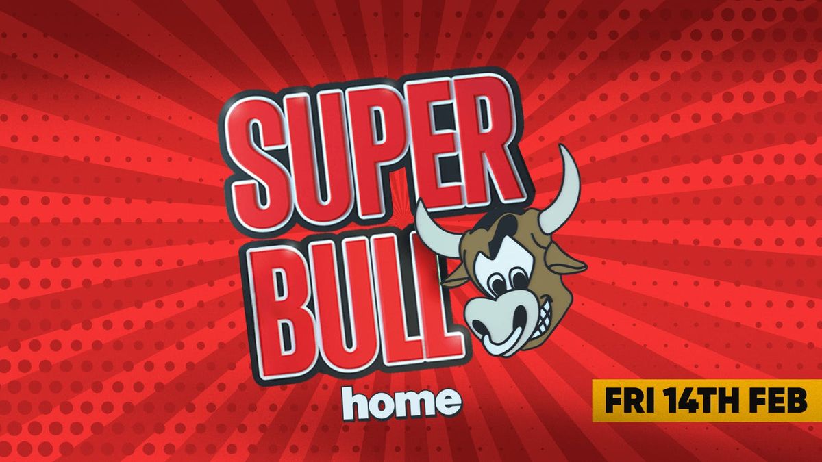 The Superbull - Home Is Where The Bull Is - 14th Feb \ud83d\udc2e