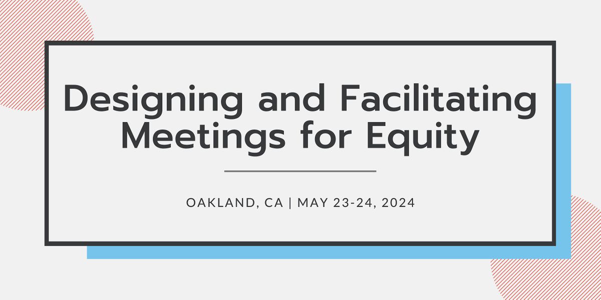 Designing and Facilitating Meetings for Equity | May 23-24, 2024 | CA