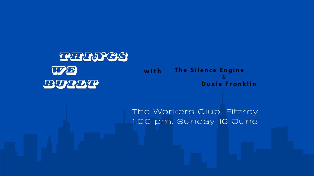 Things We Built \/ The Silence Engine \/ Duxie Franklin at The Workers Club 