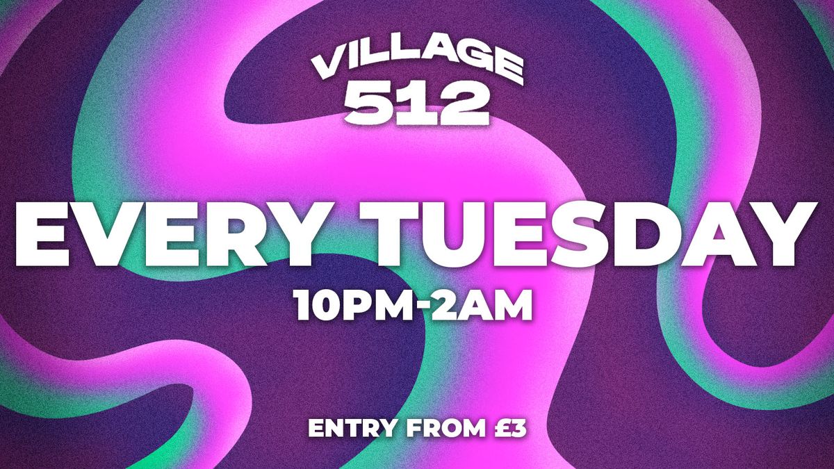 VILLAGE 512 - EVERY TUESDAY