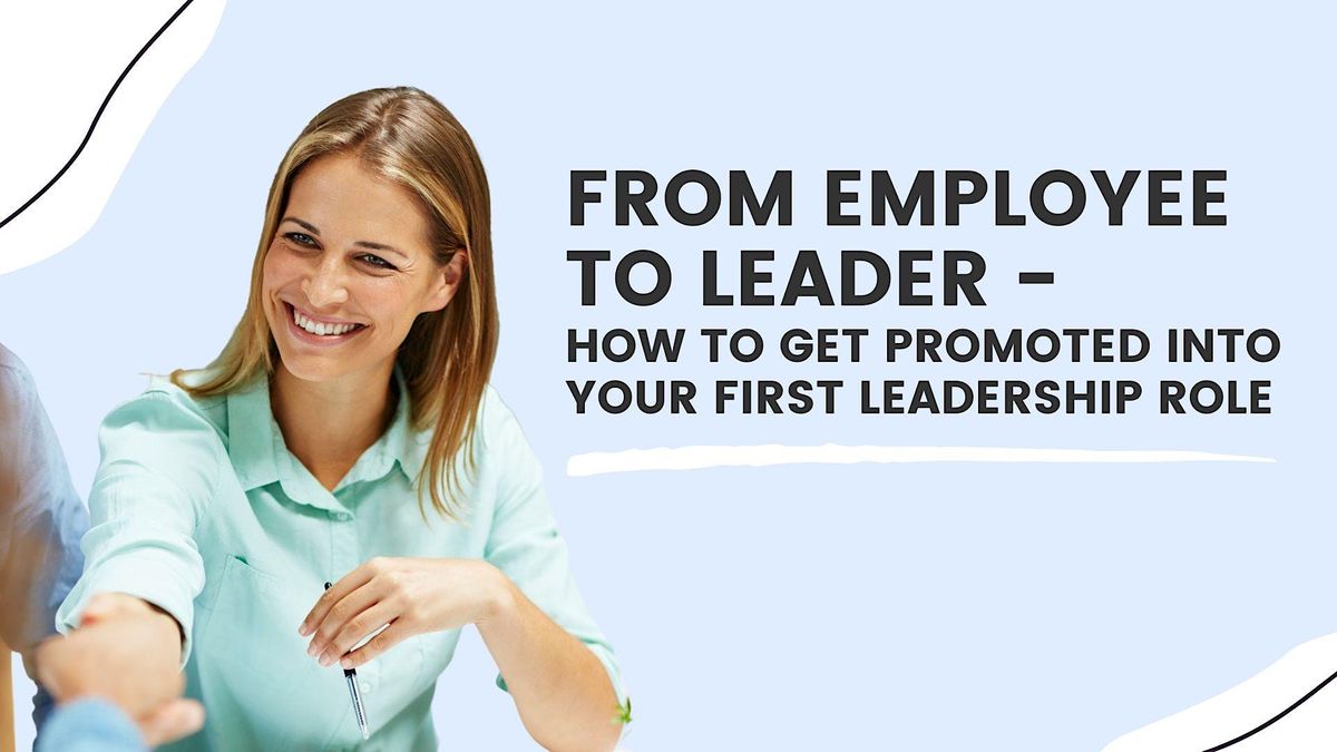 Employee to Leader: How to Get Promoted into Your First Leadership Role