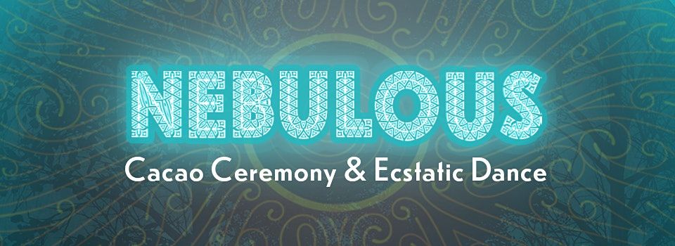 NEBULOUS - Cacao and Ecstatic Dance Ceremony
