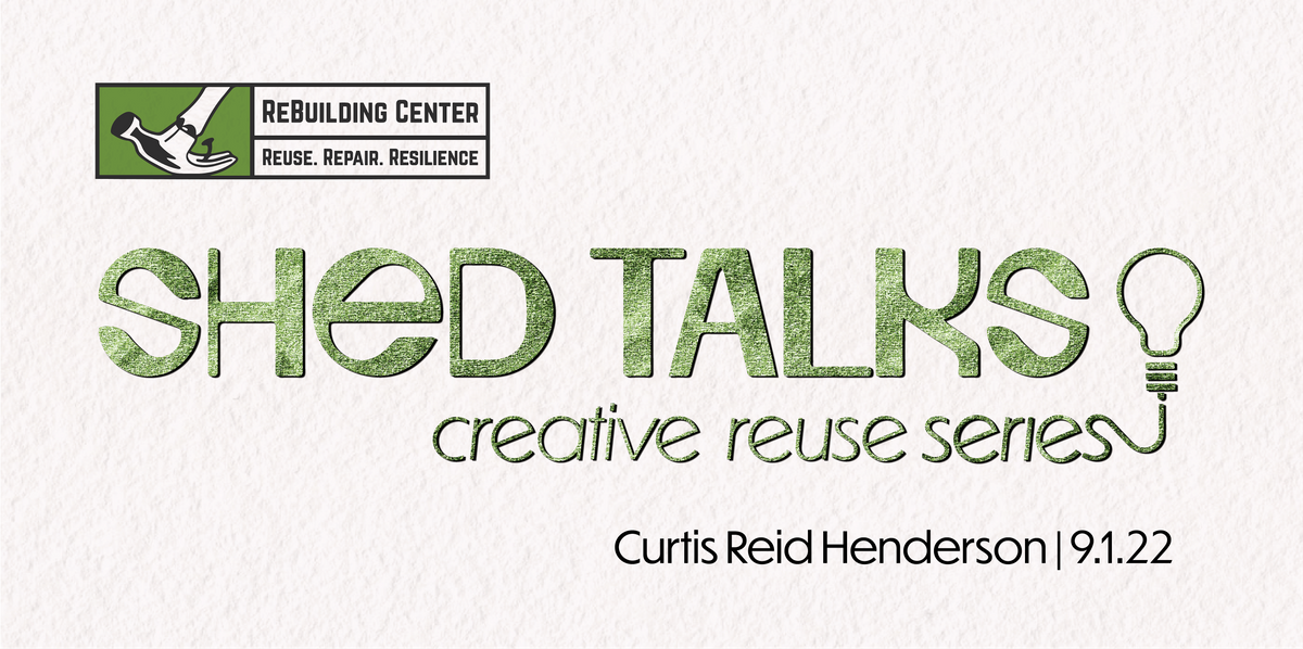Shed Talks Creative Reuse Series: Curtis Reid Henderson