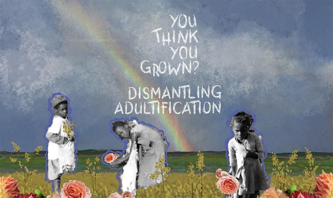 You Think You Grown? Dismantling Adultification