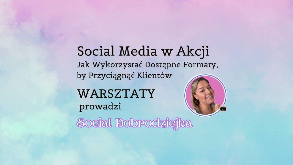 WARSZTATY - Social Media w Akcji: Jak Wykorzysta\u0107 Wszystkie Formaty, by Przyci\u0105gn\u0105\u0107 Klient\u00f3w