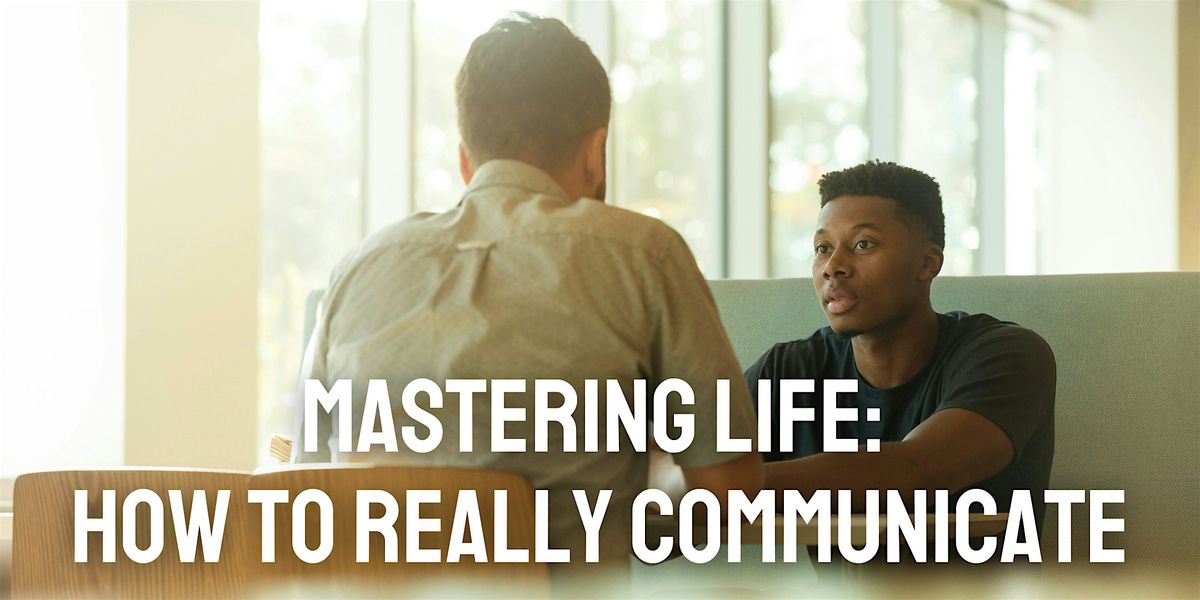 Mastering Life: How to Really Communicate