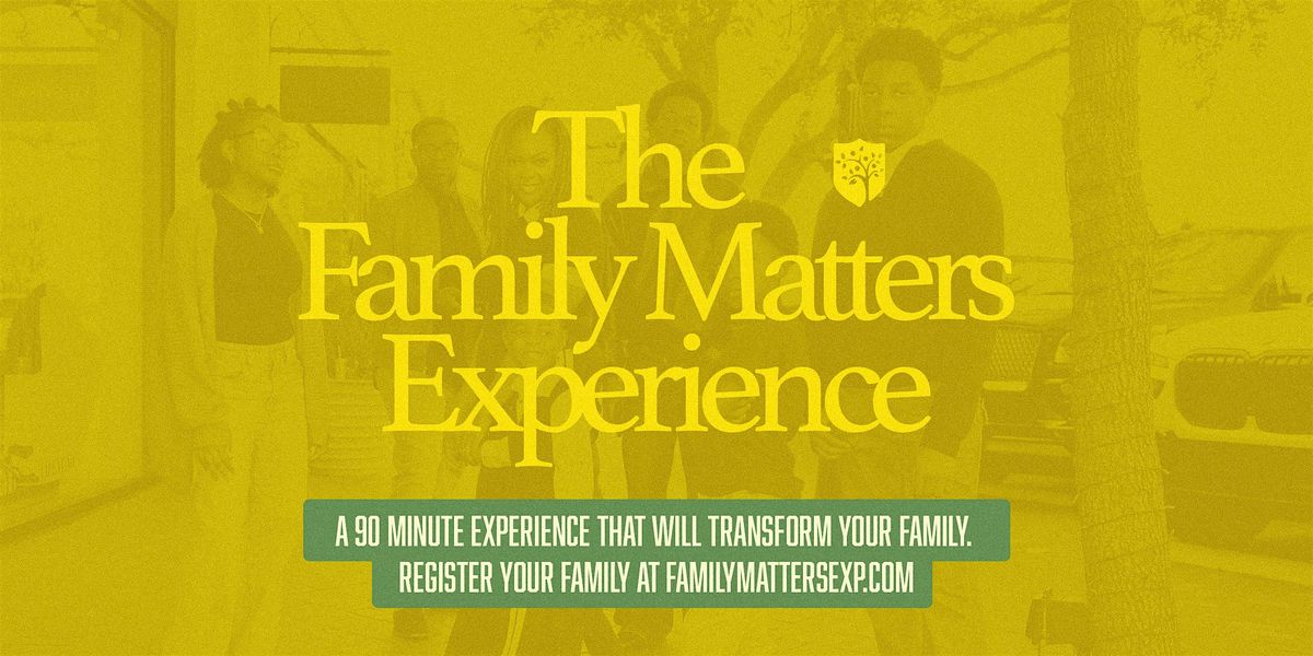 THE FAMILY MATTERS EXPERIENCE - Houston, TX