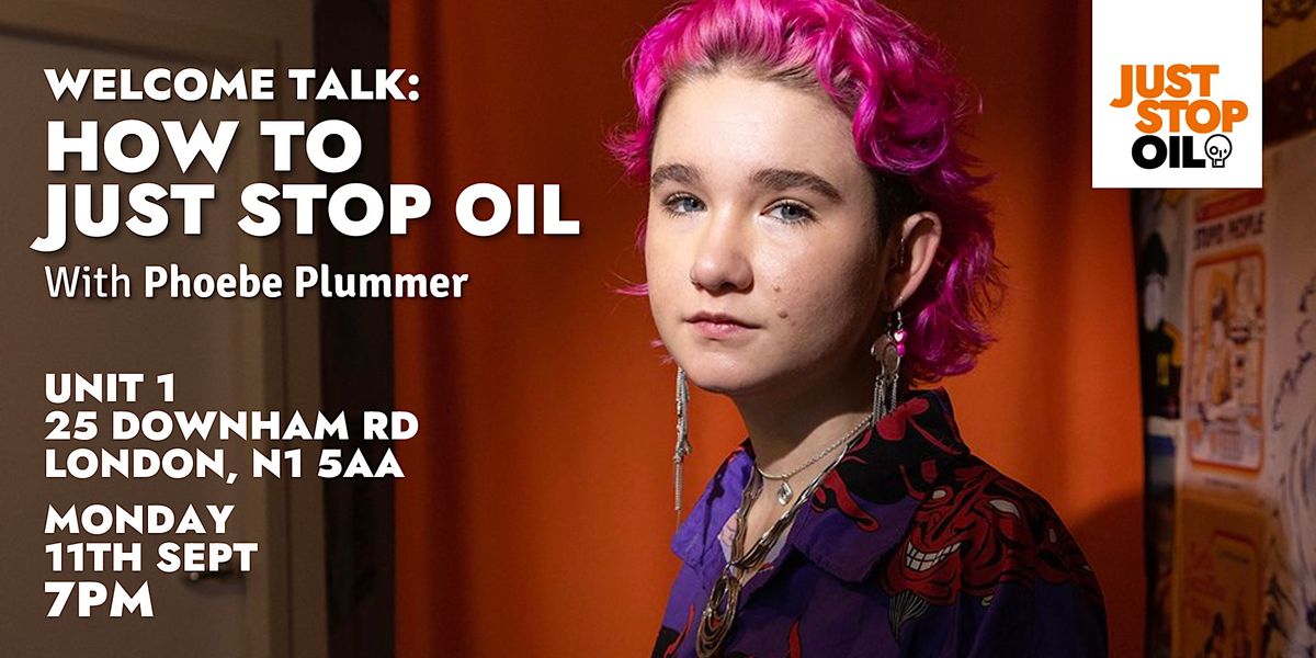 Welcome Talk - How To Just Stop Oil - Dalston- With Phoebe Plummer