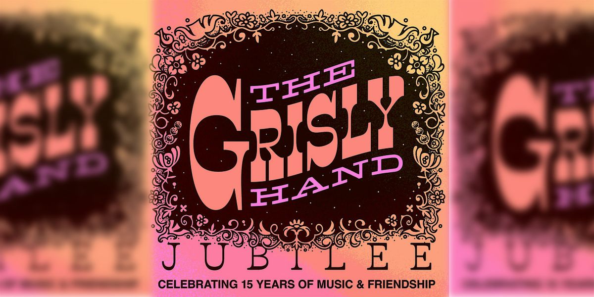 The Grisly Hand Jubilee: Celebrating 15 year of Music & Friendship
