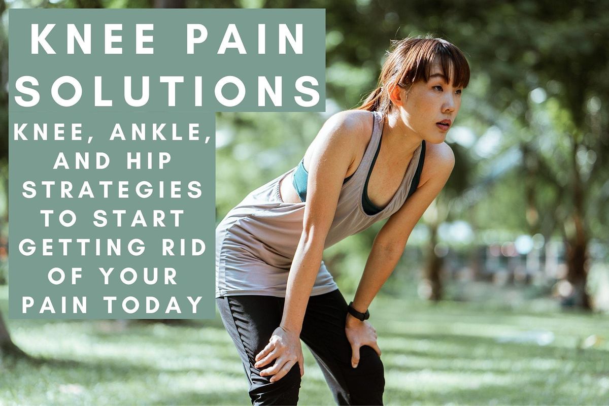 Knee Pain Solutions-Knee, Ankle, and Hip Strategies To Help Get Rid of Pain