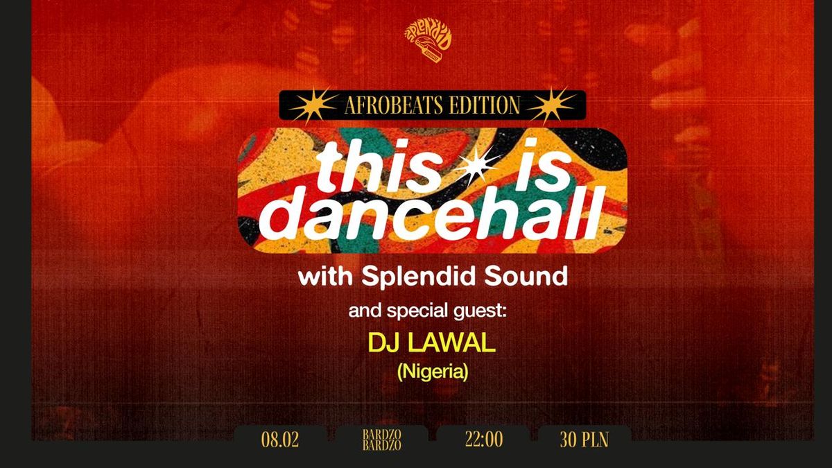 THIS IS DANCEHALL w\/Splendid Sound & special guest: DJ Lawal (Nigeria) - Afrobeats Edition