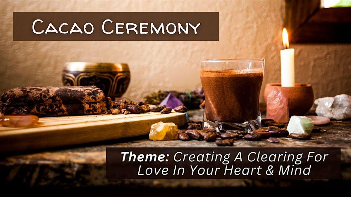 Cacao Ceremony - Creating A Clearing For Love In Your Heart & Mind