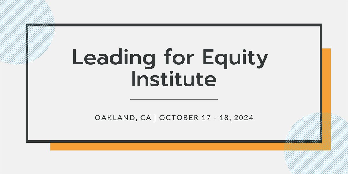 Leading for Equity Institute | Oct 17 - 18, 2024 | CA