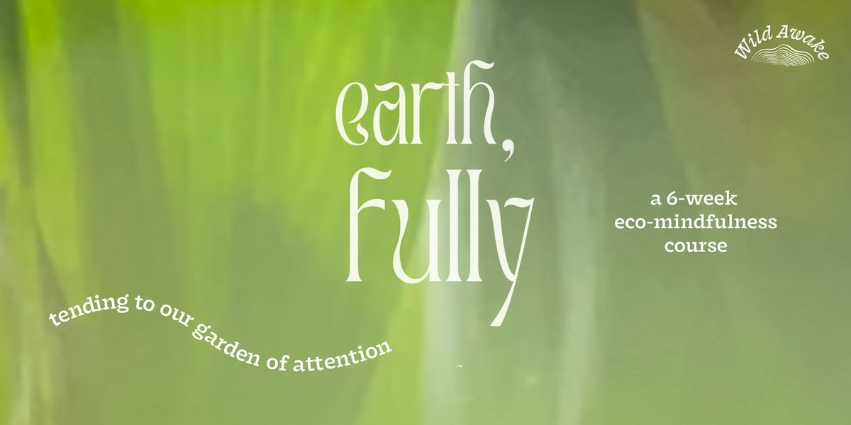 earth, fully: tending to our garden of attention