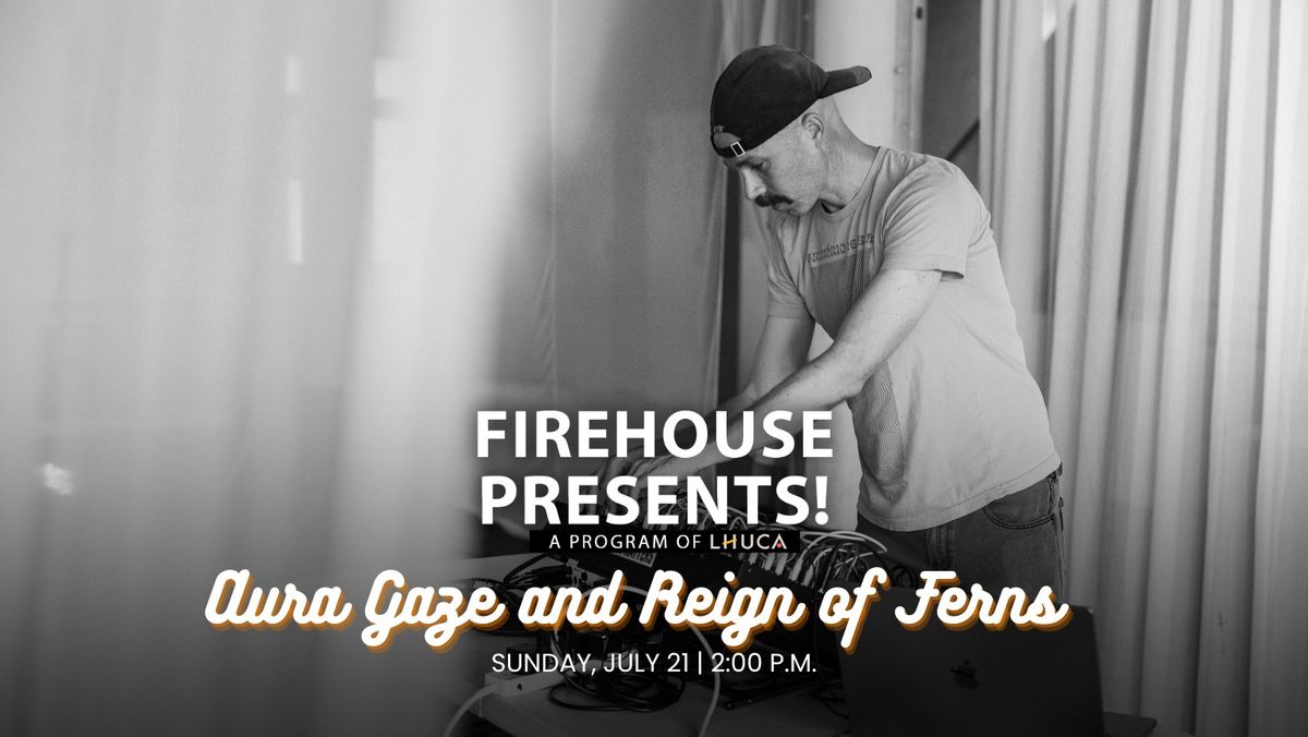 Firehouse Presents! Aura Gaze and Reign of Ferns