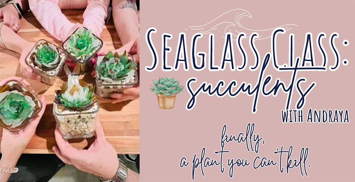 Seaglass Succulent Make & Take Workshop with Andraya