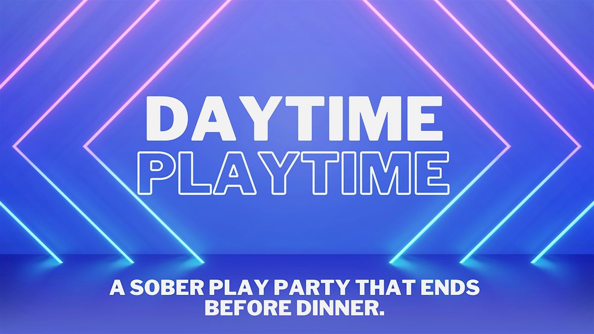 DAYtime PLAYtime: cultivating sober play that gets you home by dinner.