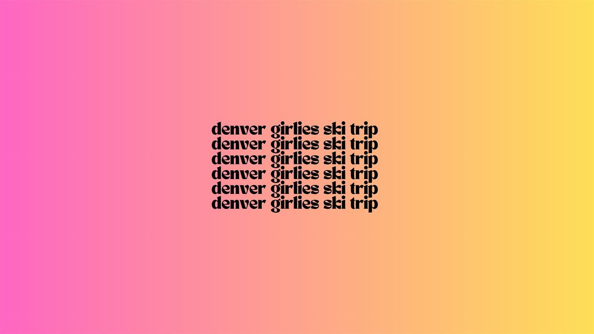 Denver Girlies - Second Annual Ski Trip