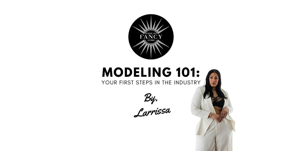 MODELING 101 : YOUR FIRST STEPS IN THE INDUSTRY BY, LARRISSA