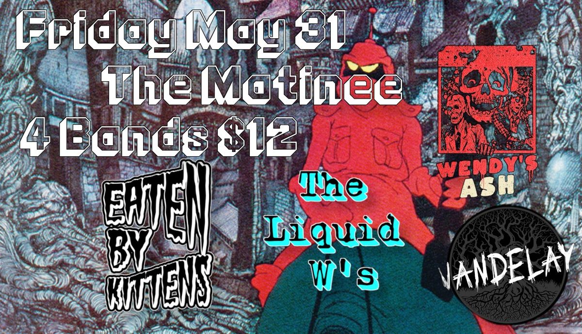 Eaten By Kittens at the Matinee with Vandely, Wendy\u2019s Ash, and the Liquid W's.  4 Bands $12!!