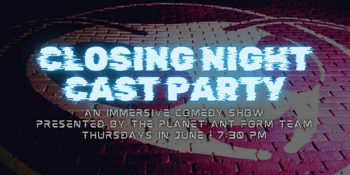 IMMERSIVE SHOW | Closing Night Cast Party pres. by the Planet Ant Form Team