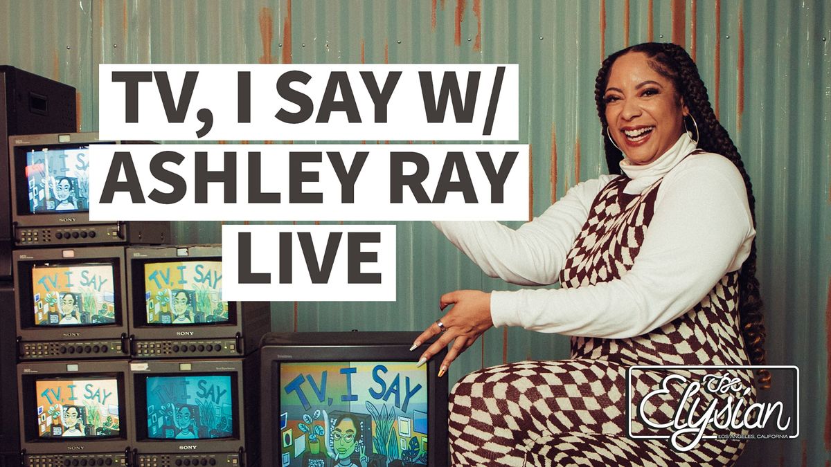 TV, I Say w\/ Ashley Ray LIVE