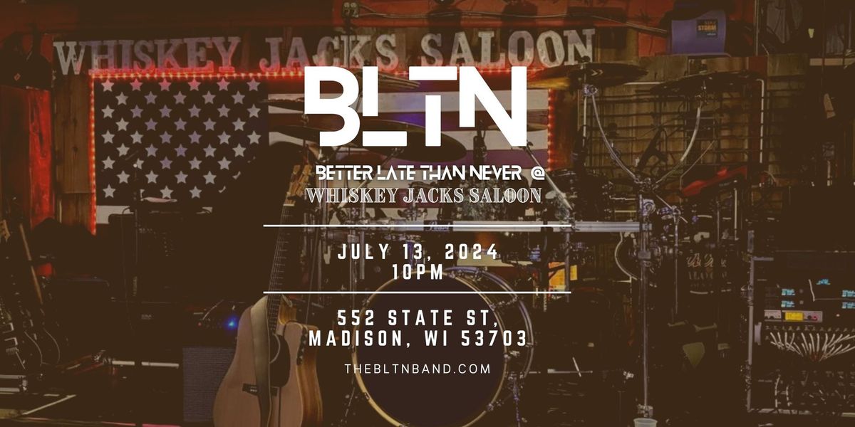 BETTER LATE THAN NEVER @ WHISKEY JACK\u2019S SALOON 