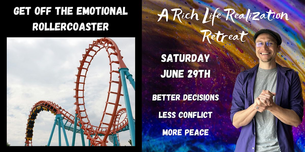 Get off the Emotional Rollercoaster: A Rich Life Realization Retreat