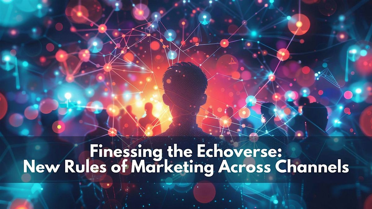 Finessing the Echoverse: New Rules of Marketing Across Channels