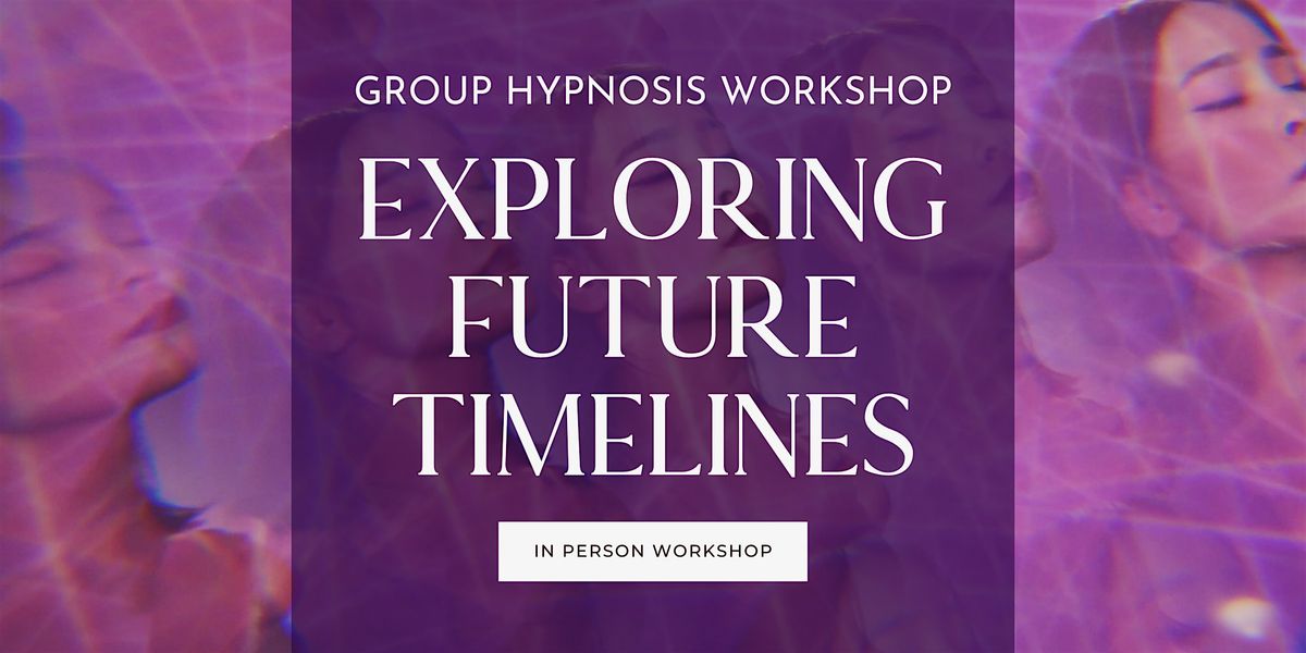 [IN PERSON] Exploring Your Future Timelines (Group Hypnosis Workshop)