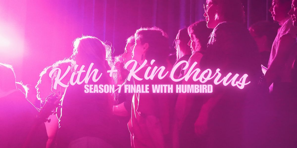 KITH + KIN CHORUS SEASON 7 FINALE with Humbird \/\/ 8:00 PM SHOW