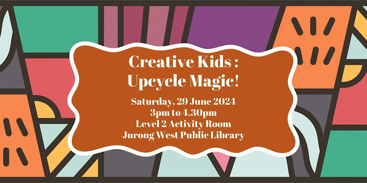 Creative Kids : Upcycle Magic! | Jurong West Public Library