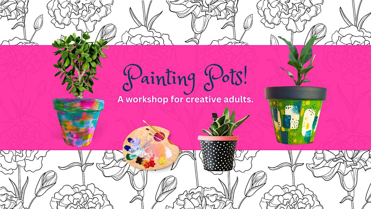Painting Pots: A Workshop for Creative Adults!