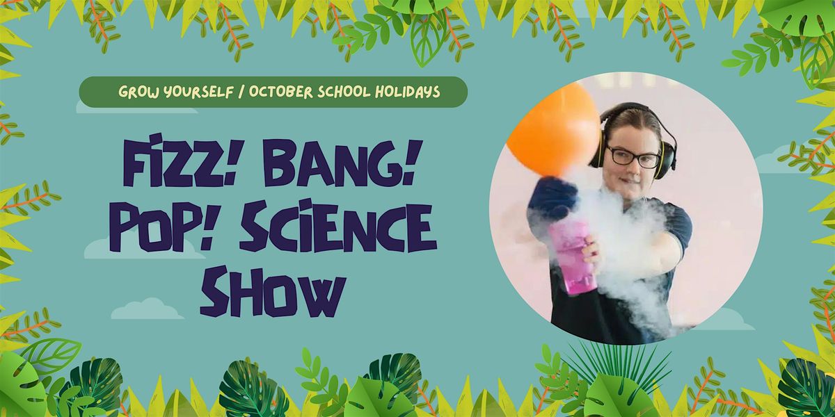 Grow Yourself: Fizz! Bang! Pop! Science show (5-12 years)