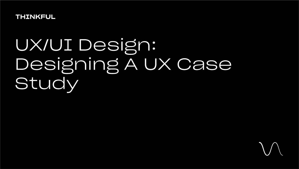 Thinkful Webinar || UX\/UI Design: Designing A UX Case Study