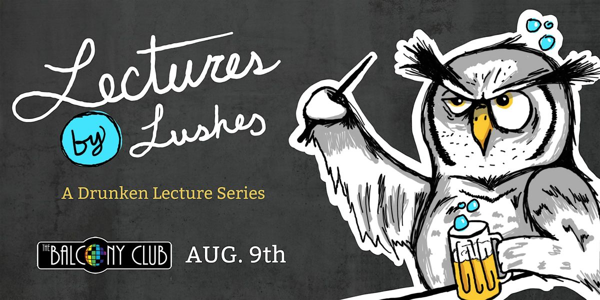 Lectures by Lushes: A Drunken Lecture Series