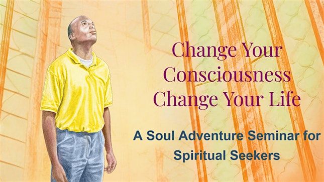 Change Your Consciousness, Change Your Life - Soul Adventure Seminar