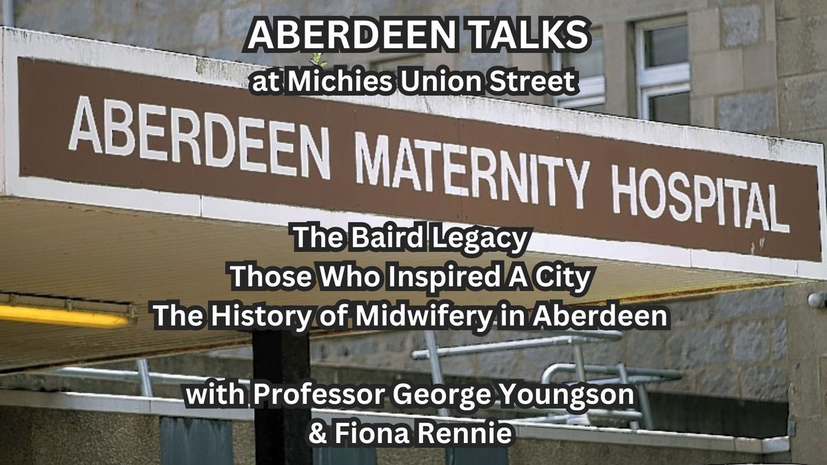 Aberdeen Talks | The Baird Legacy, Those Who Inspired A City - The History of Midwifery in Aberdeen 