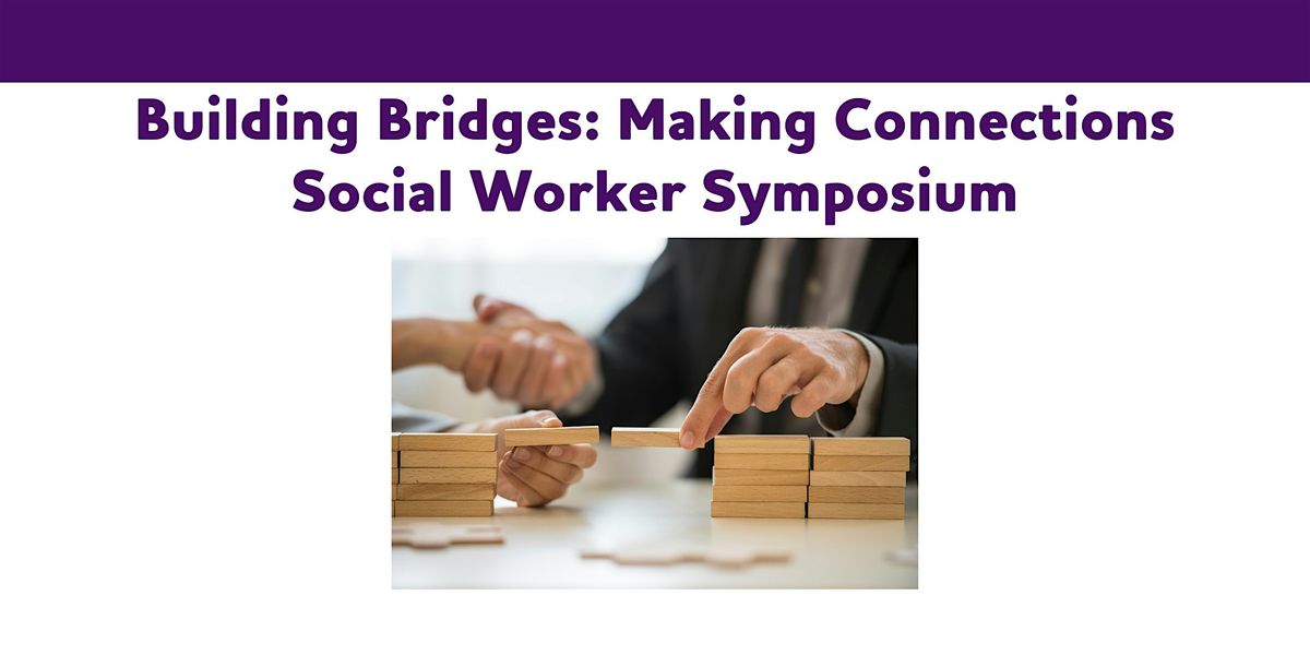 Building Bridges: Making Connections Social Worker Symposium