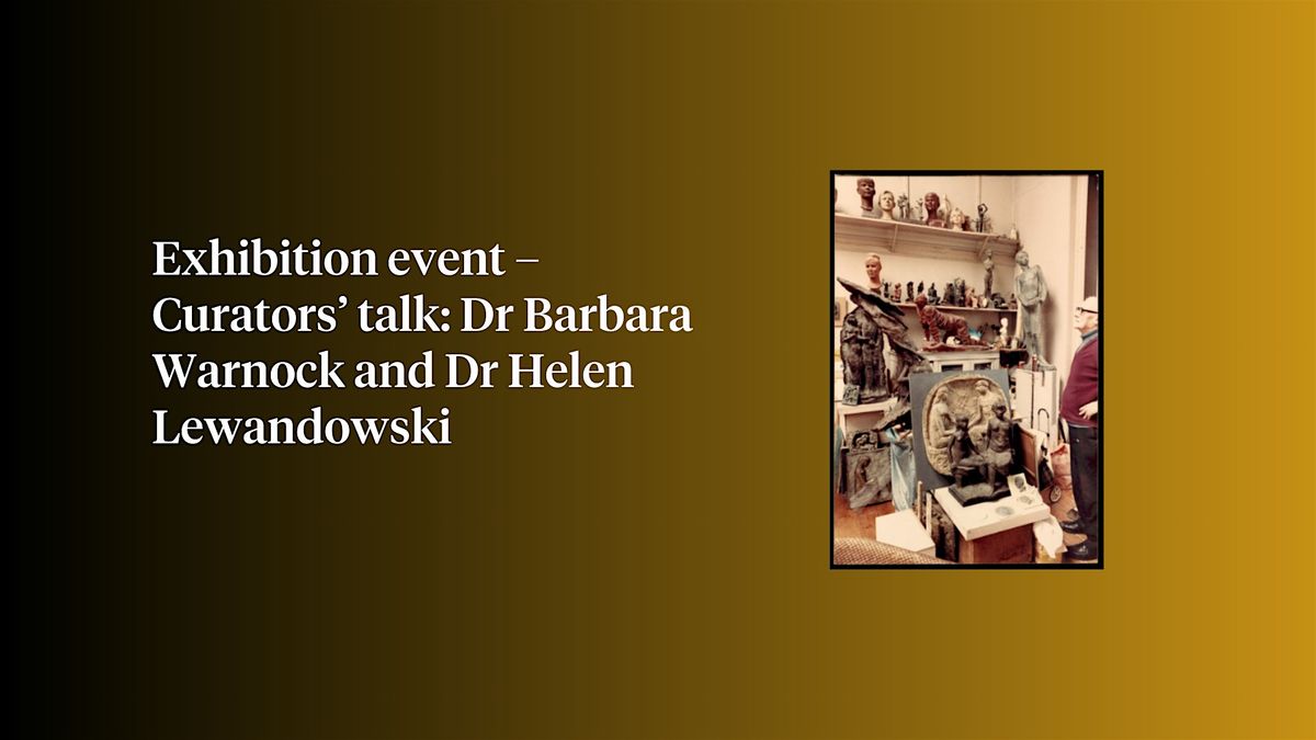 Exhibition event\u2013 Curators\u2019 talk: Dr Barbara Warnock & Dr Helen Lewandowski