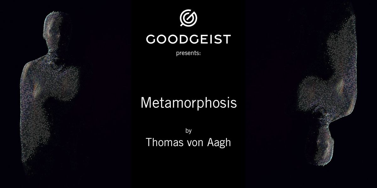 GOODGEIST Metamorphosis by Thomas von Aagh