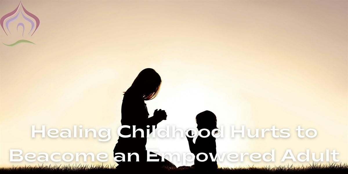 Healing Childhood Hurts to Become and Empowered Adult